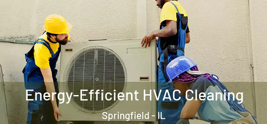  Energy-Efficient HVAC Cleaning Springfield - IL